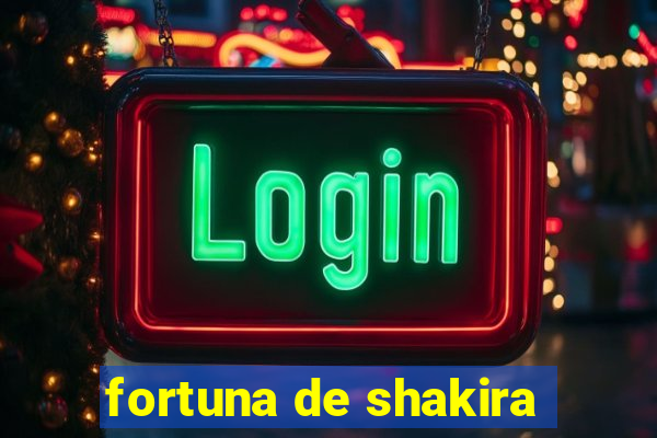 fortuna de shakira